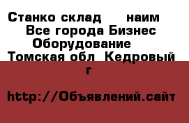 Станко склад (23 наим.)  - Все города Бизнес » Оборудование   . Томская обл.,Кедровый г.